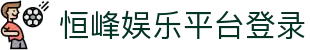 恒峰娱乐(g22)官方网站